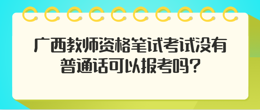 广西教师资格笔试考试没有普通话可以报考吗?