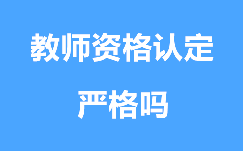 广西教师资格认定严格吗