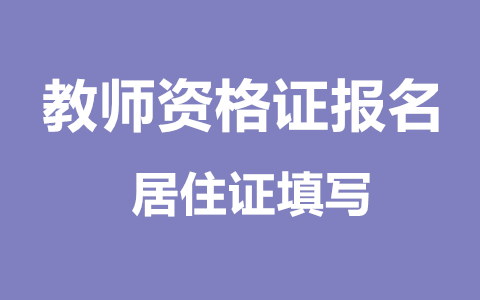 广西教师资格证报名居住证填写