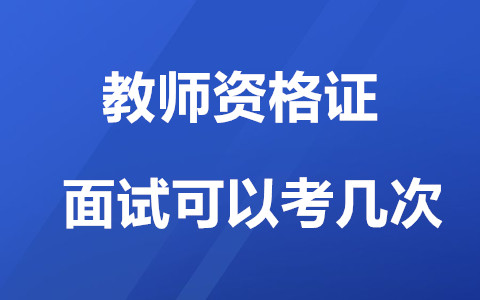 广西教师资格证面试可以考几次