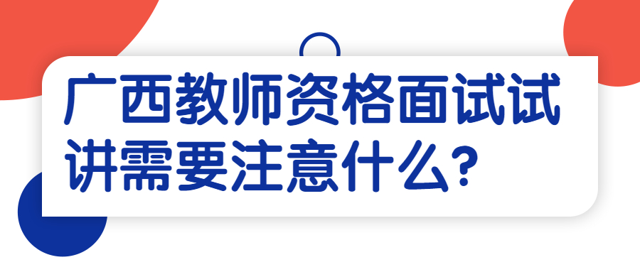 广西教师资格面试试讲需要注意什么？