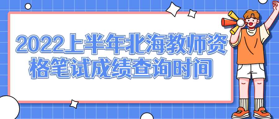 2022上半年北海教师资格笔试成绩查询时间