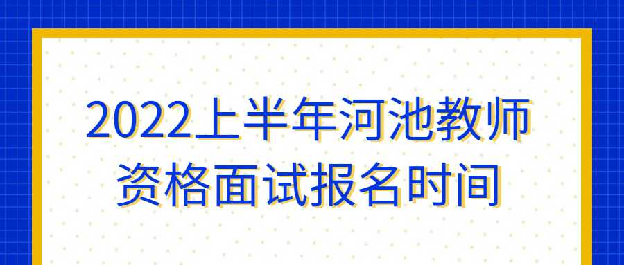 2022上半年河池教师资格面试报名时间