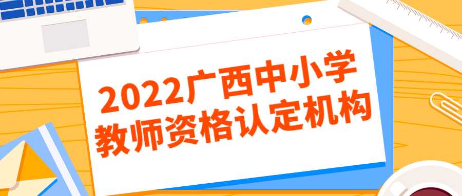 2022广西中小学教师资格认定机构