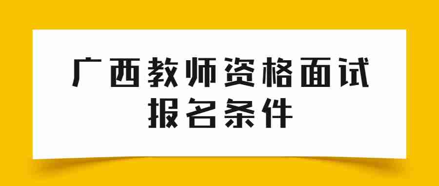 广西教师资格面试报名条件